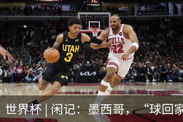 世界杯 | 闲记：墨西哥，“球回家了”