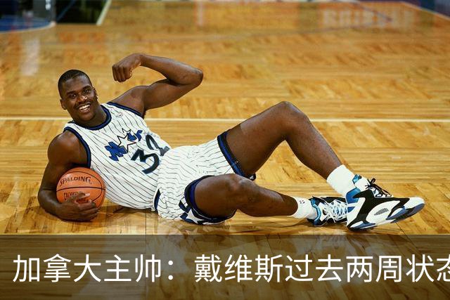 加拿大主帅：戴维斯过去两周状态很好，已经为对阵南非做好了准备