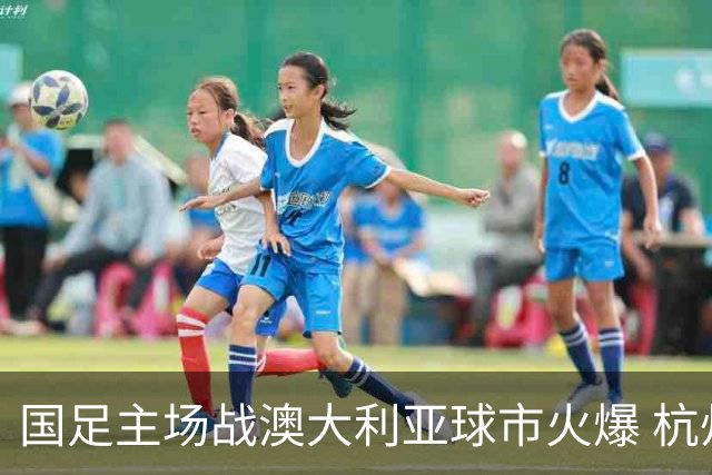 国足主场战澳大利亚球市火爆 杭州已经准备好了！