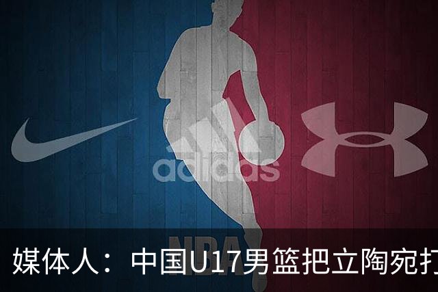 媒体人：中国U17男篮把立陶宛打急眼了 后者很上头 又是夹臂&推人