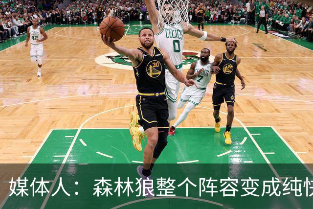 媒体人：森林狼整个阵容变成纯快节奏抢投了 球队也梭哈了
