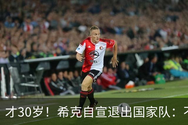 才30岁！希克自宣退出国家队：不是仓促决定，为此思考了很长时间