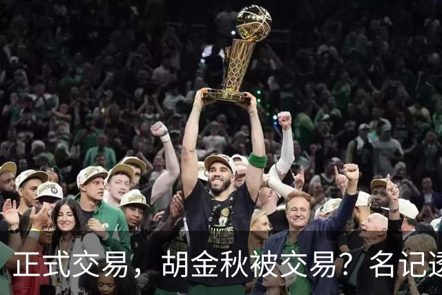 正式交易，胡金秋被交易？名记透露情况，下家被曝光，转会费6000万