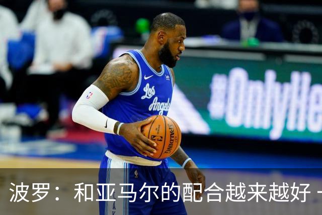 波罗：和亚马尔的配合越来越好 一开始我们就专注于做好本职工作
