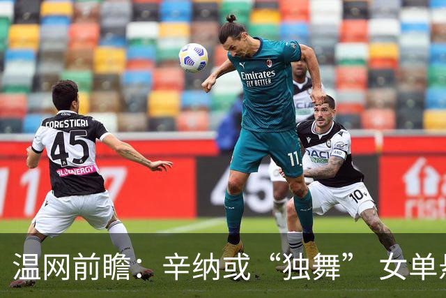 温网前瞻：辛纳或“独舞” 女单悬念大