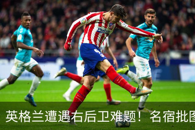 英格兰遭遇右后卫难题！名宿批图赫尔：不带阿诺德是个错误