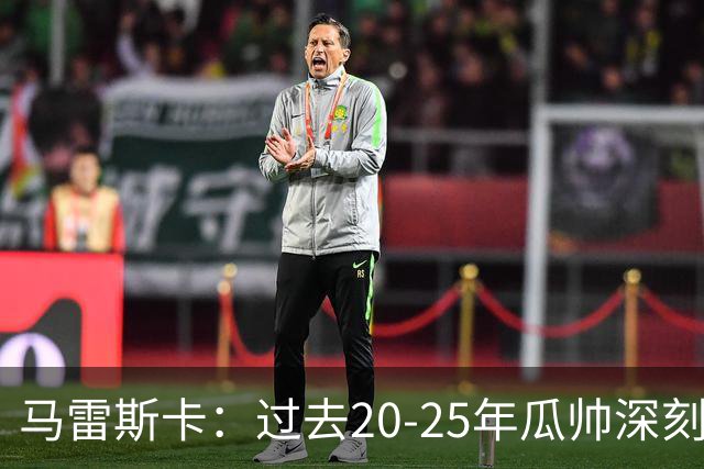 马雷斯卡：过去20-25年瓜帅深刻改变了现代足球，没人能与他比肩