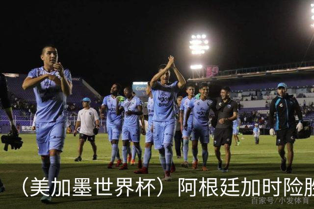 （美加墨世界杯）阿根廷加时险胜佛得角 梅西再度刷新历史